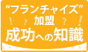 プロがズバッと伝授。フランチャイズ加盟を成功に導く知識 