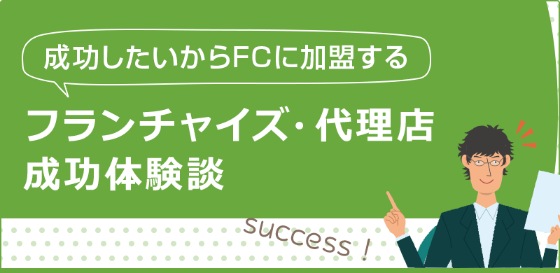 フランチャイズ・代理店成功体験談