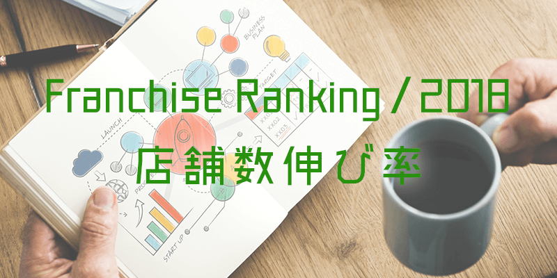 フランチャイズ 店舗数伸び率ランキング｜2018年最新版
