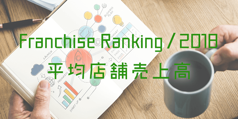 フランチャイズ 平均店舗売上高ランキング｜2018年最新版