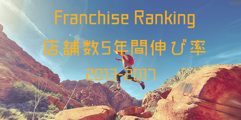 フランチャイズ 店舗数5年間伸び率ランキング｜2018年最新版