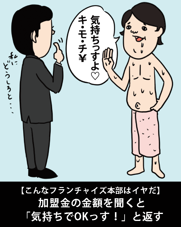  【こんなフランチャイズ本部はイヤだ 】    加盟金の金額を聞くと「気持ちでOKっす！」と返す    
