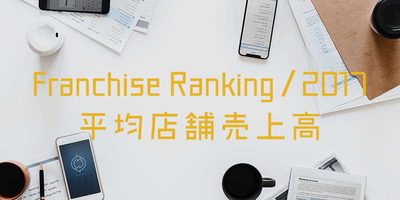 フランチャイズ 平均店舗売上高ランキング｜2017年最新版