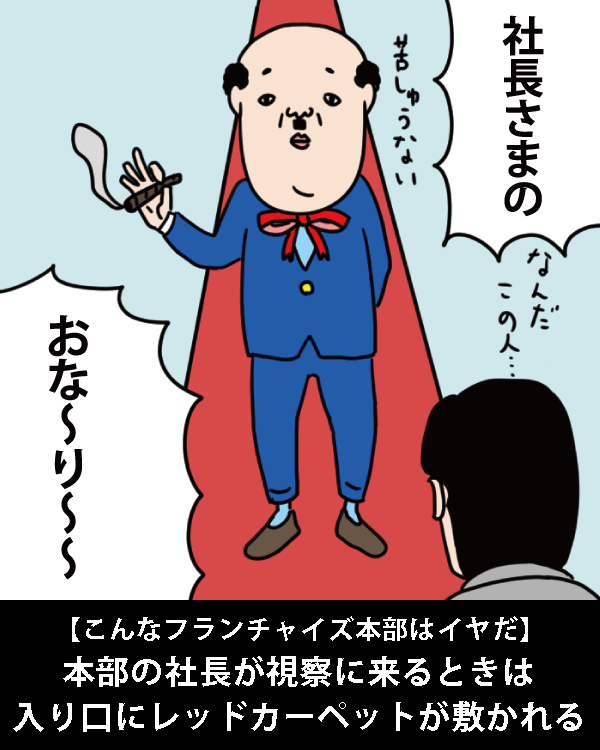  【こんなフランチャイズ本部はイヤだ】    本部の社長が視察に来るときは入り口にレッドカーペットが敷かれる   