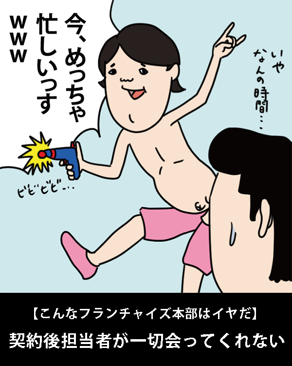  【こんなフランチャイズ本部はイヤだ】    契約後担当者が一切会ってくれない    