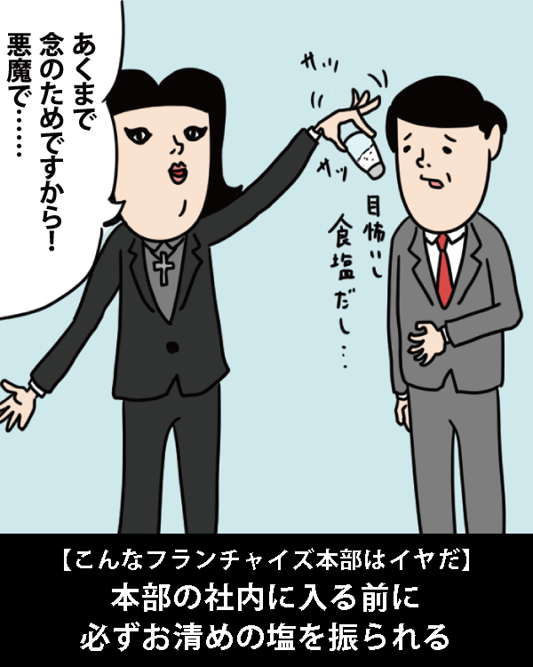  【こんなフランチャイズ本部はイヤだ】    本部の社内に入る前に必ずお清めの塩を振られる   