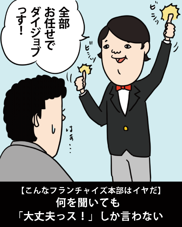  【こんなフランチャイズ本部はイヤだ】    何を聞いても「大丈夫っス！」しか言わない    